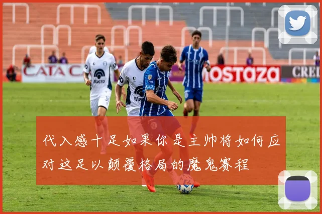 代入感十足如果你是主帅将如何应对这足以颠覆格局的魔鬼赛程